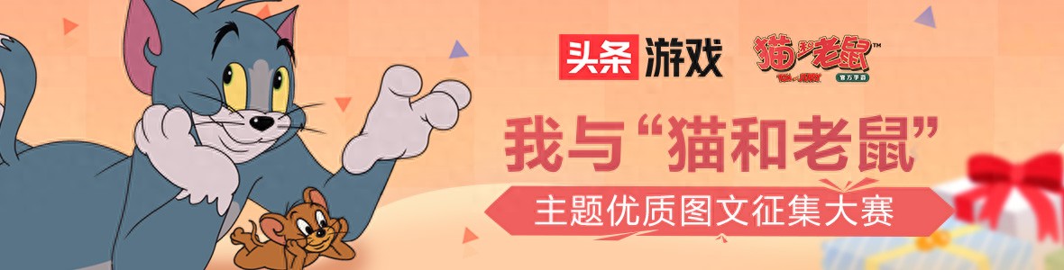 打开欢乐大门“猫和老鼠”手游优质图文征集 单人奖金最高1万元