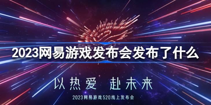 2023网易游戏发布会发布了什么 2023网易游戏发布会汇总