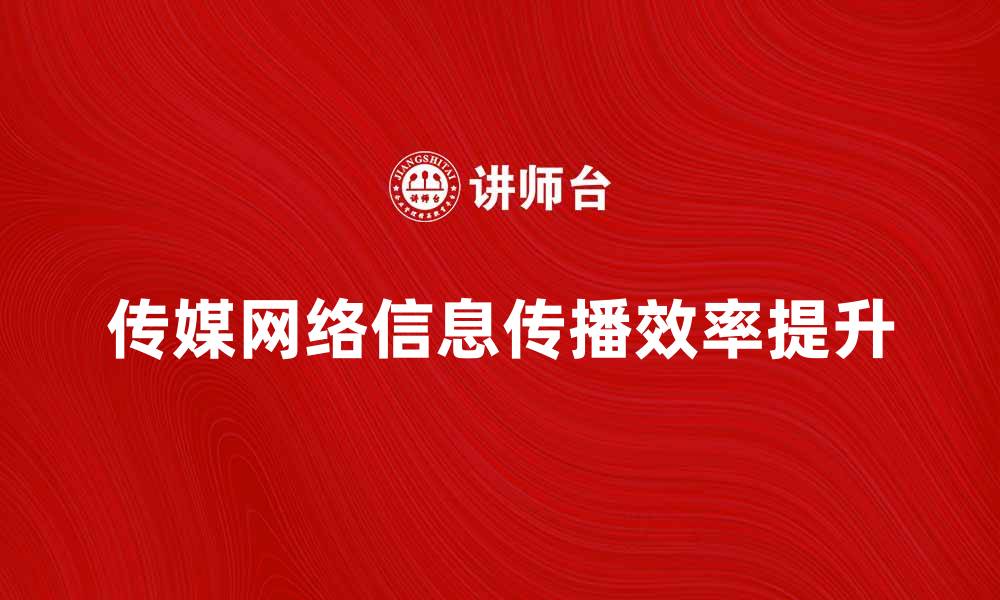 传媒网络助力信息传播效率提升的新趋势