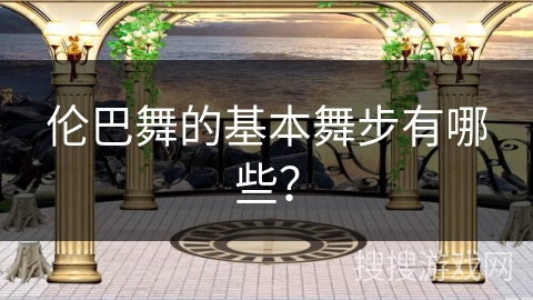 伦巴舞的基本舞步有哪些？