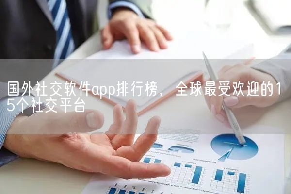国外社交软件app排行榜，全球最受欢迎的15个社交平台
