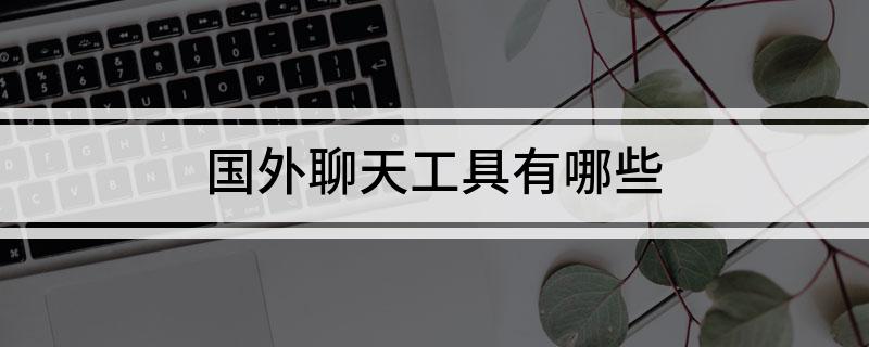 国外聊天工具有哪些